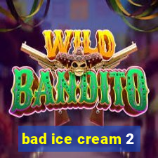 bad ice cream 2